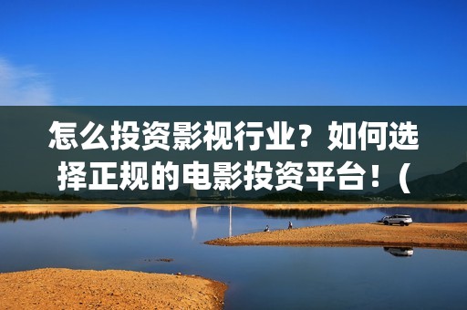 怎么投资影视行业？如何选择正规的电影投资平台！(影视投资流程)