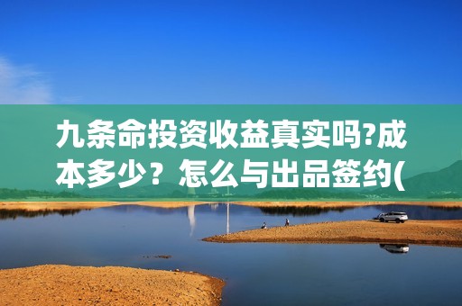 九条命投资收益真实吗?成本多少？怎么与出品签约(《九条命》)