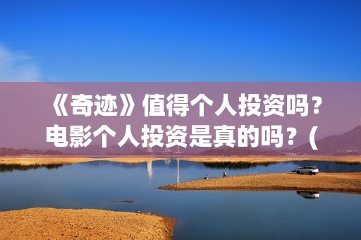 《奇迹》值得个人投资吗？电影个人投资是真的吗？(《奇迹》值得个人看吗)