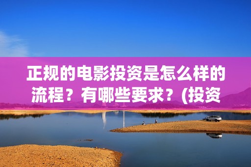 正规的电影投资是怎么样的流程？有哪些要求？(投资电影平台哪个好)