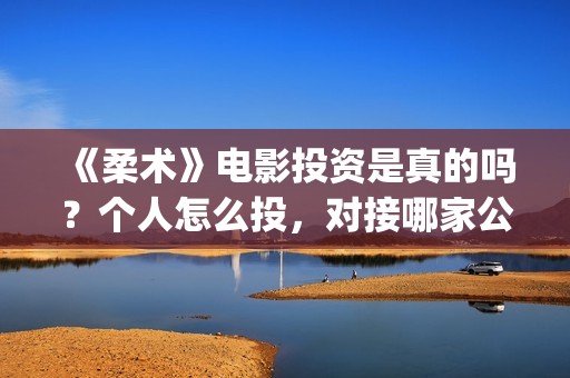 《柔术》电影投资是真的吗？个人怎么投，对接哪家公司(柔术这部电影怎么样)