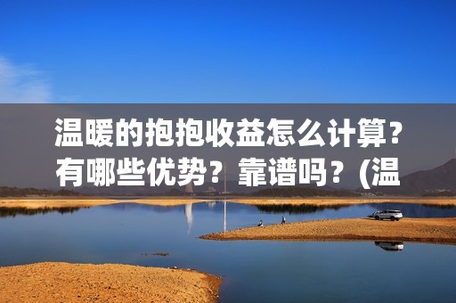 温暖的抱抱收益怎么计算？有哪些优势？靠谱吗？(温暖的抱抱是赚是赔)
