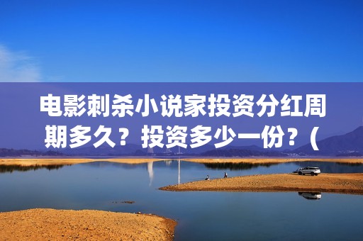 电影刺杀小说家投资分红周期多久？投资多少一份？(电影刺杀小说家2免费观看完整版高清)
