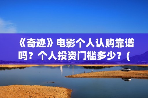 《奇迹》电影个人认购靠谱吗？个人投资门槛多少？(奇迹电影内容)