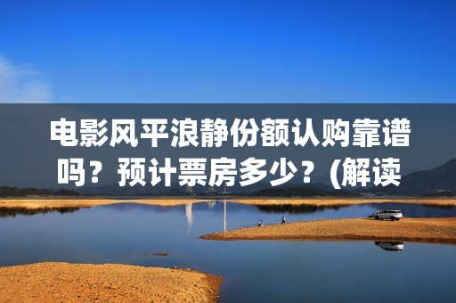 电影风平浪静份额认购靠谱吗？预计票房多少？(解读电影风平浪静)