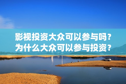 影视投资大众可以参与吗？为什么大众可以参与投资？投资流程是什么？(电影大众投资是真的吗)