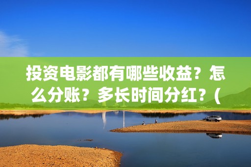 投资电影都有哪些收益？怎么分账？多长时间分红？(投资电影的叫什么名字)