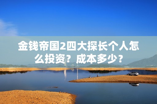 金钱帝国2四大探长个人怎么投资？成本多少？