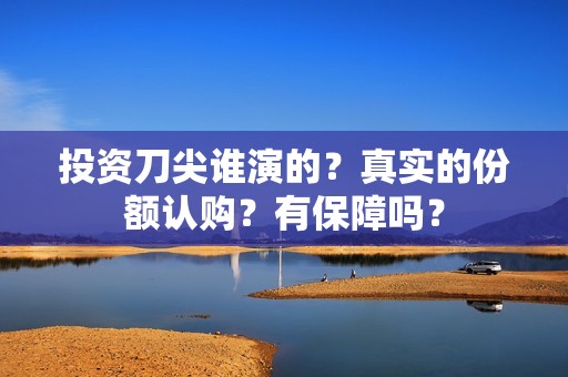 投资刀尖谁演的？真实的份额认购？有保障吗？