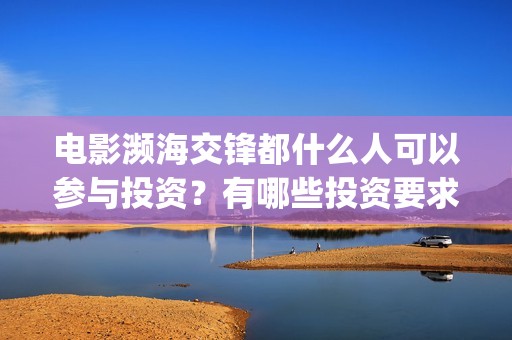电影濒海交锋都什么人可以参与投资？有哪些投资要求？(濒海交锋电影怎么样)