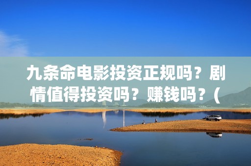 九条命电影投资正规吗？剧情值得投资吗？赚钱吗？(九条命首映)