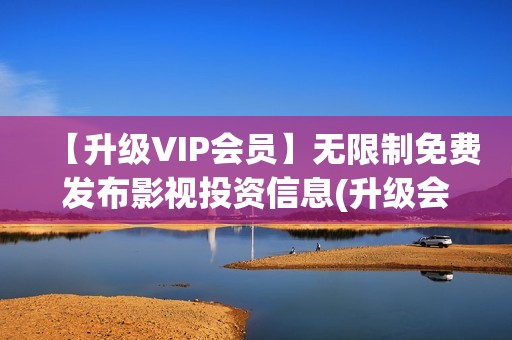 【升级VIP会员】无限制免费发布影视投资信息(升级会员等级)
