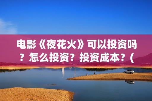 电影《夜花火》可以投资吗？怎么投资？投资成本？(电影夜花火声明)