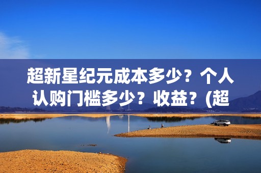 超新星纪元成本多少？个人认购门槛多少？收益？(超新星纪元一共多少章)