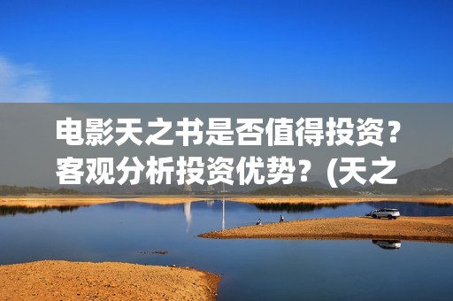 电影天之书是否值得投资？客观分析投资优势？(天之书电影联合出品方)