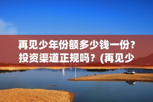 再见少年份额多少钱一份？投资渠道正规吗？(再见少年演技)