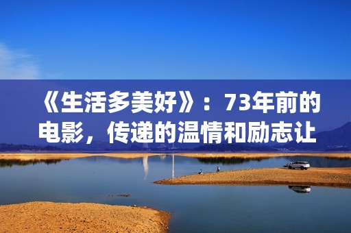 《生活多美好》：73年前的电影，传递的温情和励志让人感动(生活多美好电影美国在线观看)
