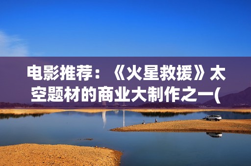 电影推荐：《火星救援》太空题材的商业大制作之一(老电影火)