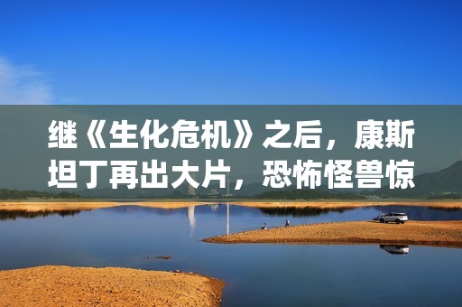 继《生化危机》之后，康斯坦丁再出大片，恐怖怪兽惊悚一夏(生化危机游戏系列)