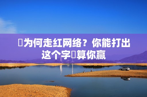띧为何走红网络？你能打出这个字띧算你赢
