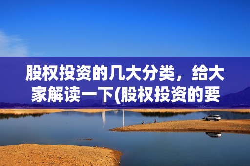 股权投资的几大分类，给大家解读一下(股权投资的要点)
