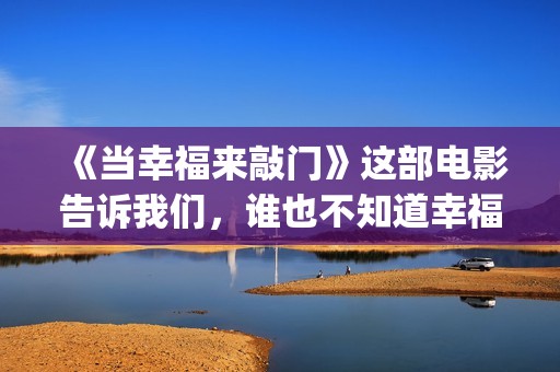 《当幸福来敲门》这部电影告诉我们，谁也不知道幸福会何时来临(当幸福来敲门(英文版))