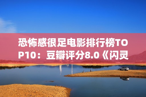 恐怖感很足电影排行榜TOP10：豆瓣评分8.0《闪灵》值得你一看！(一些恐怖的电影)