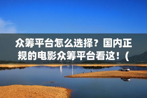 众筹平台怎么选择？国内正规的电影众筹平台看这！(众筹在哪)
