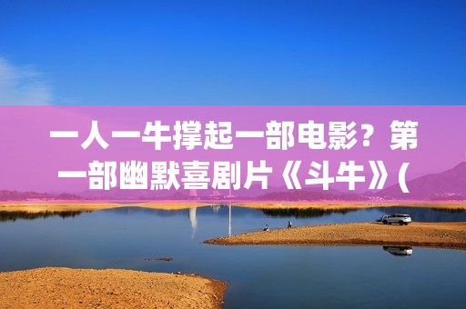 一人一牛撑起一部电影？第一部幽默喜剧片《斗牛》(一人一牛放牛没有压力)