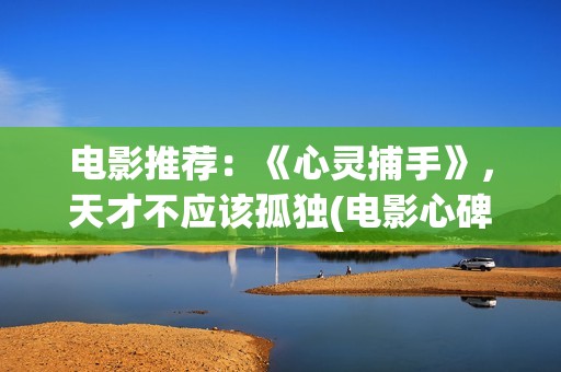 电影推荐：《心灵捕手》，天才不应该孤独(电影心碑)