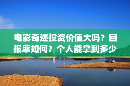 电影奇迹投资价值大吗？回报率如何？个人能拿到多少收益？(院线电影奇迹)