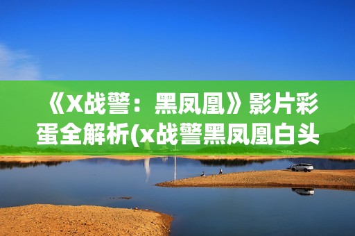 《X战警：黑凤凰》影片彩蛋全解析(x战警黑凤凰白头发女人是谁)
