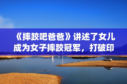 《摔跤吧爸爸》讲述了女儿成为女子摔跤冠军，打破印度传统的励志故事(摔跤吧爸爸中文版免费)