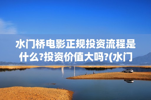 水门桥电影正规投资流程是什么?投资价值大吗?(水门桥电影是真的吗)