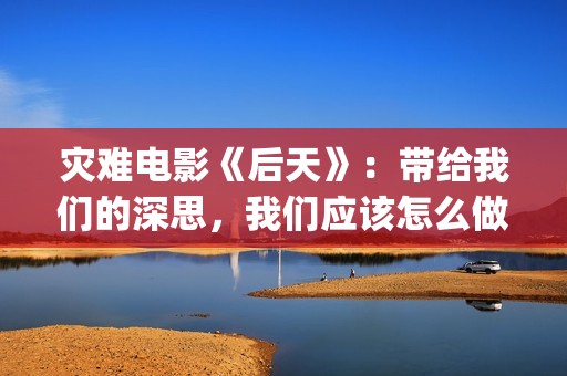 灾难电影《后天》：带给我们的深思，我们应该怎么做？(灾难电影后天国语配音在线看)