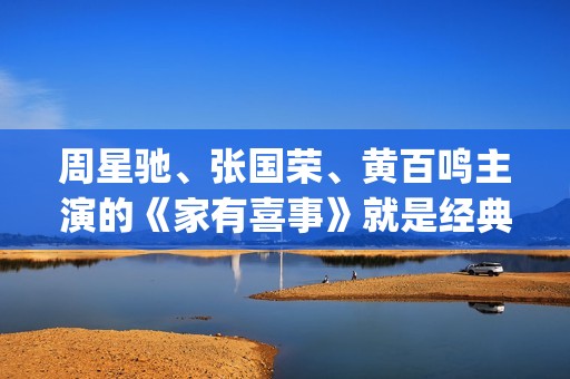 周星驰、张国荣、黄百鸣主演的《家有喜事》就是经典中的经典。(周星驰张国荣家有喜事)