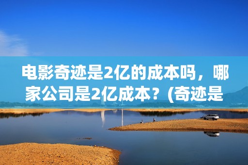 电影奇迹是2亿的成本吗，哪家公司是2亿成本？(奇迹是谁?)