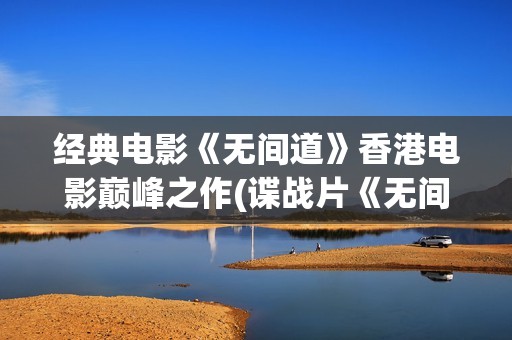 经典电影《无间道》香港电影巅峰之作(谍战片《无间》)