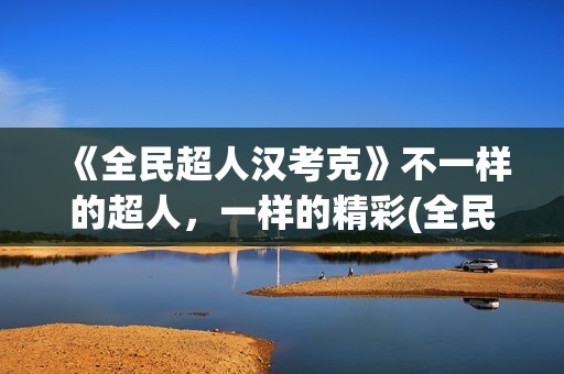 《全民超人汉考克》不一样的超人，一样的精彩(全民超人汉考克)
