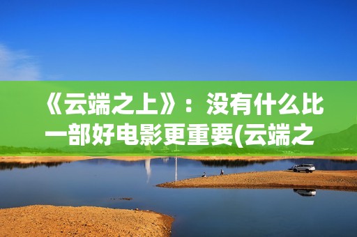 《云端之上》：没有什么比一部好电影更重要(云端之上烟价格一览表)