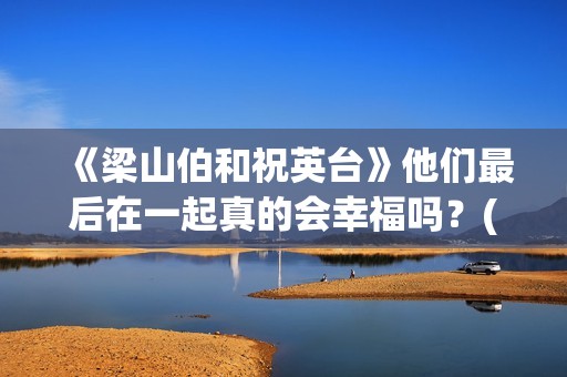 《梁山伯和祝英台》他们最后在一起真的会幸福吗？(梁山伯和祝英台最后变成了一对什么?)