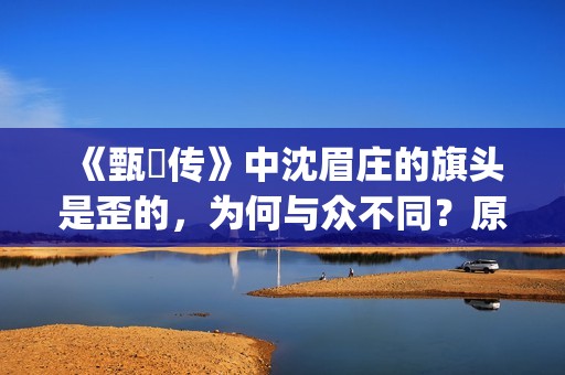 《甄嬛传》中沈眉庄的旗头是歪的，为何与众不同？原来已暗藏深意(甄嬛传中沈眉庄什么点心做的最好吃)