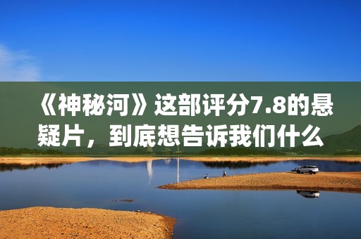 《神秘河》这部评分7.8的悬疑片，到底想告诉我们什么？(神秘河好看吗)