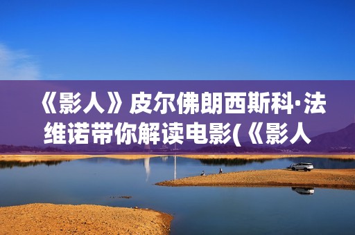 《影人》皮尔佛朗西斯科·法维诺带你解读电影(《影人》皮尔佛在线阅读)