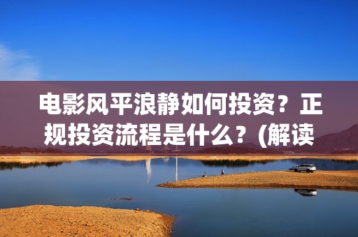 电影风平浪静如何投资？正规投资流程是什么？(解读电影风平浪静)