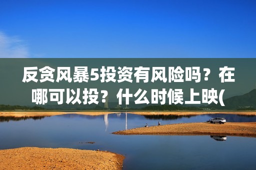 反贪风暴5投资有风险吗？在哪可以投？什么时候上映(反贪风暴5投资成本)