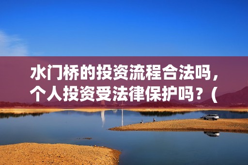 水门桥的投资流程合法吗，个人投资受法律保护吗？(水门桥怎么投资)