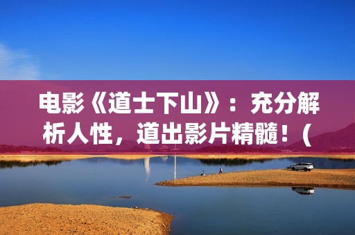 电影《道士下山》：充分解析人性，道出影片精髓！(王宝强电影道士下山)