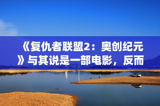 《复仇者联盟2：奥创纪元》与其说是一部电影，反而更像是一份答卷(《复仇者联盟2》电影)