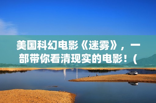 美国科幻电影《迷雾》，一部带你看清现实的电影！(美国科幻电影《未来世界》)